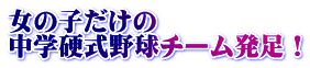 女の子だけの 中学硬式野球チーム発足!